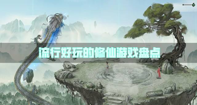 近期流行的修仙游戏有哪些？2026流行好玩的修仙游戏盘点