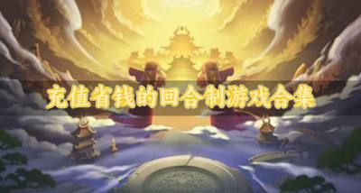 上线福利多的回合制游戏有哪些？2026充值省钱的回合制游戏合集