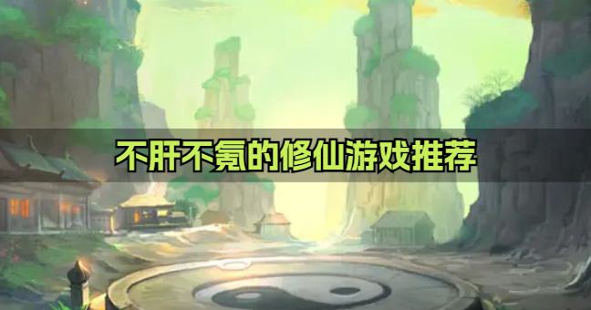 不肝不氪的修仙游戏有哪些？2026不肝不氪的修仙游戏推荐