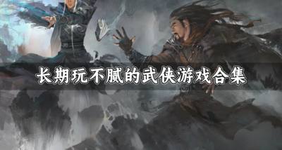 适合长期玩的武侠游戏有哪些?2026长期玩不腻的武侠游戏合集
