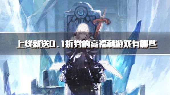 上线就送0.1折券的高福利游戏有哪些？2026福利超多的良心0.1折手游下载合集