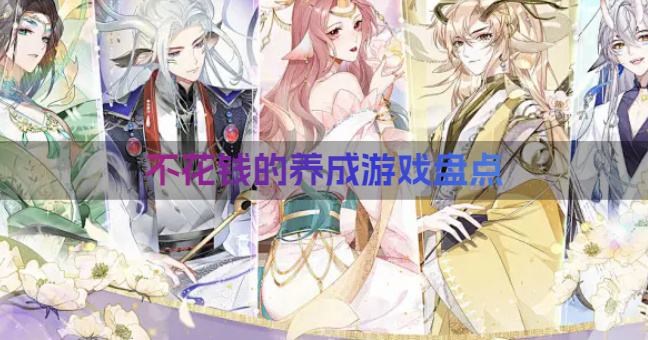 不花钱的养成游戏盘点？2026有没有不花钱的养成游戏汇总