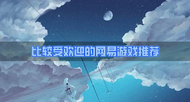 比较受欢迎的网易游戏推荐？2026有哪些热门的网易游戏合集