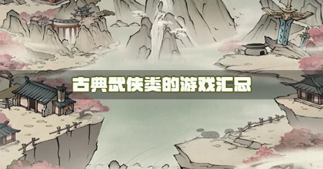 武侠类的游戏有哪些？2026古典武侠类的游戏汇总