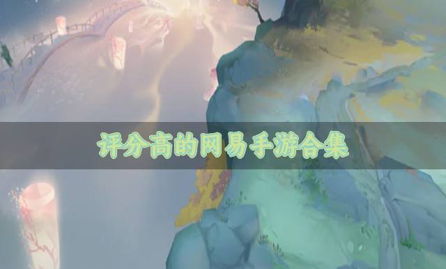 高评分的网易手游有哪些？2026评分高的网易手游合集