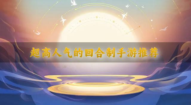 超高人气的回合制手游推荐？2026有哪些人气高的回合制手游推荐