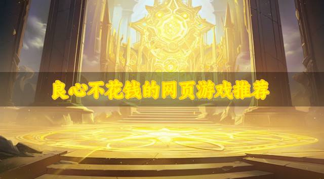 有没有省钱点的网页游戏？2026良心不花钱的网页游戏推荐