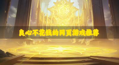 有没有省钱点的网页游戏?2026良心不花钱的网页游戏推荐