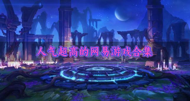 高人气的网易游戏有什么？2026人气超高的网易游戏合集