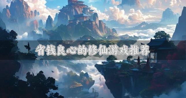 下载不花钱的修仙游戏有哪些？2026省钱良心的修仙游戏推荐