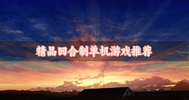 单机回合制游戏哪个品质高？2026精品回合制单机游戏推荐