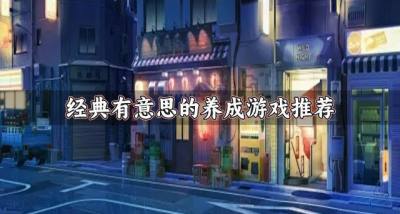 玩法简单的养成游戏有什么?2026经典有意思的养成游戏推荐