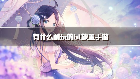 有什么耐玩的bt放置手游？2026可以长期玩的bt放置手游推荐