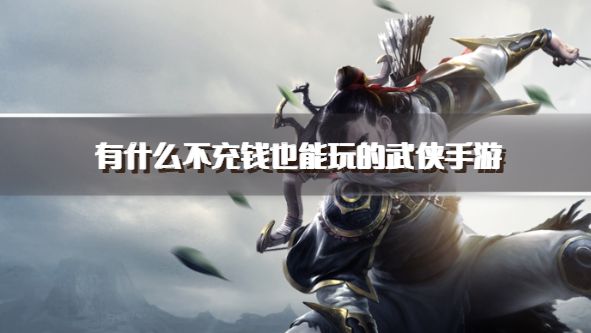 有什么不充钱也能玩的武侠手游？2026不氪金畅玩的武侠手游推荐
