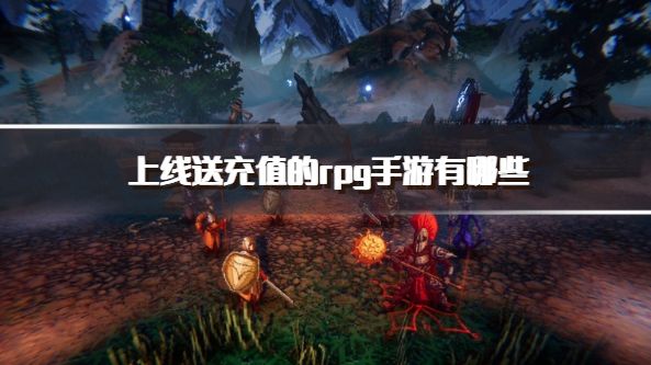 上线送充值的rpg手游有哪些？2026免费送充值的rpg手游推荐
