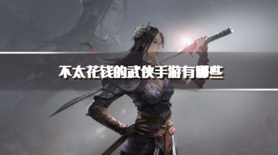 不太花钱的武侠手游有哪些?2026不怎么氪金的武侠手游推荐