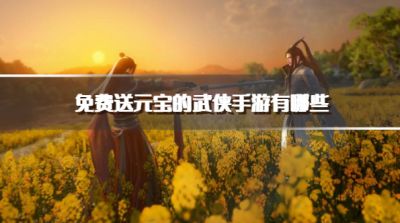 免费送元宝的武侠手游有哪些?2026登录送元宝的武侠手游下载汇总