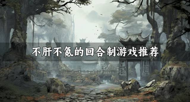 不肝不氪的回合制游戏有哪些？2026不肝不氪的回合制游戏推荐