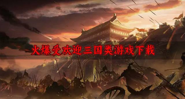 有哪些受欢迎的三国类游戏？2026火爆受欢迎三国类游戏下载推荐