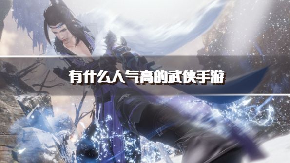 有什么人气高的武侠手游？2026必玩的武侠手游推荐