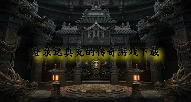 有哪些上线送真充的传奇游戏？2026登录送真充的传奇游戏下载推荐