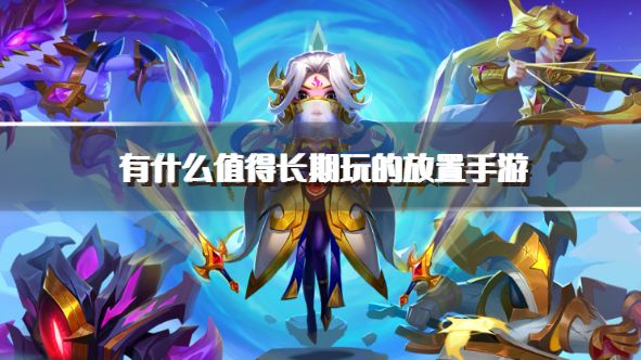 有什么值得长期玩的放置手游？2026耐玩的放置类手游下载排行榜