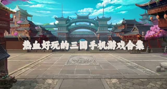 有哪些好玩的三国手机游戏？2026热血好玩的三国手机游戏合集