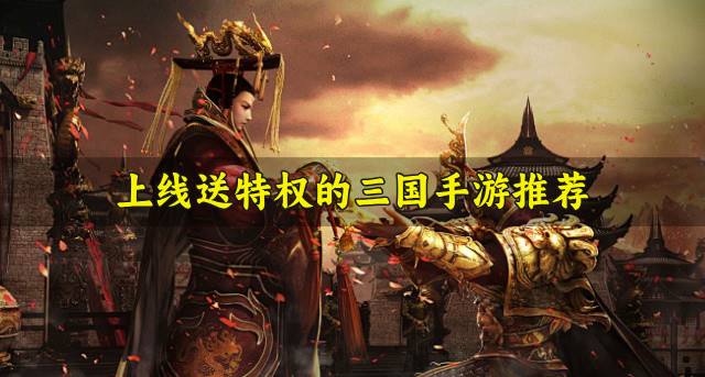 领特权的三国手游有哪些？2026上线送特权的三国手游推荐