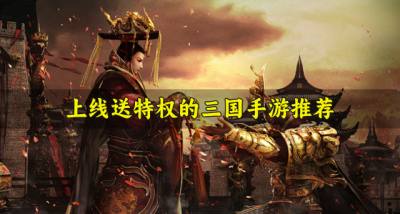 领特权的三国手游有哪些?2026上线送特权的三国手游推荐