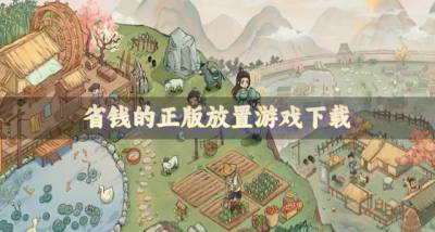省钱的正版放置游戏下载?2026正版放置游戏有哪些好玩推荐