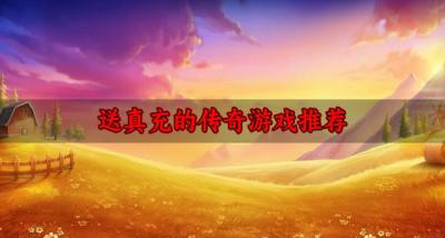 真充0氪的传奇游戏有哪些?2026送真充的传奇游戏推荐