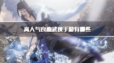 高人气良心武侠手游有哪些?2026炙手可热的武侠手游推荐