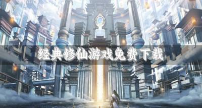 有没有免费经典的修仙游戏？2026经典修仙游戏免费下载推荐