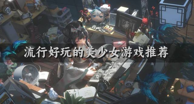 有没有比较流行的美少女游戏？2026流行好玩的美少女游戏推荐