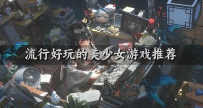 有没有比较流行的美少女游戏？2026流行好玩的美少女游戏推荐