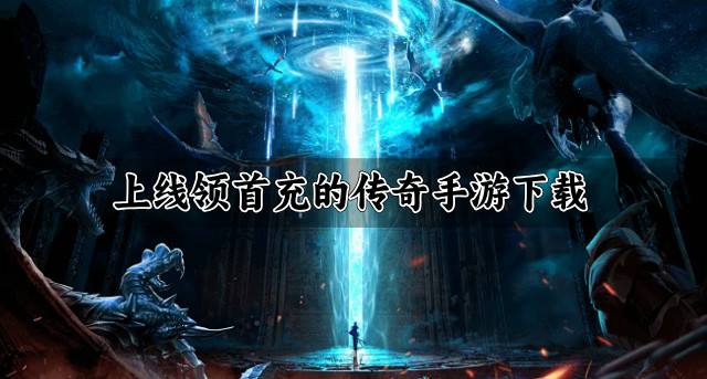 上线领首充的传奇手游下载？2026免费首充的传奇手游有哪些合集