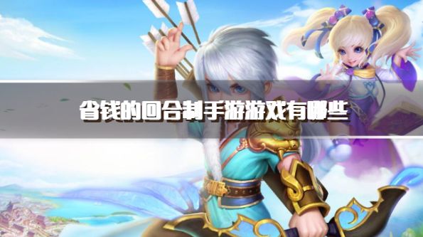 省钱的回合制手游游戏有哪些？2026好玩不费钱回合制手游推荐