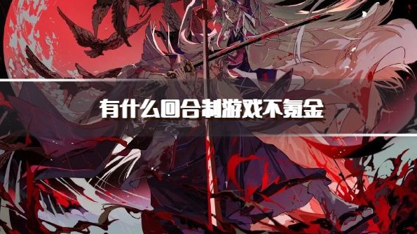 有什么回合制游戏不氪金？2026零氪也能爽玩的回合制手游下载合集
