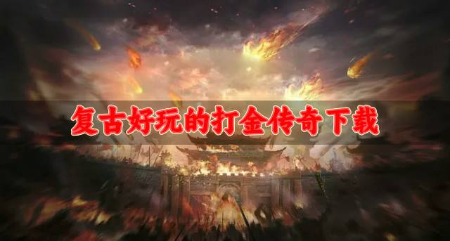 比较复古的打金传奇哪些好玩？2026复古好玩的打金传奇下载盘点