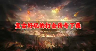 比较复古的打金传奇哪些好玩?2026复古好玩的打金传奇下载盘点