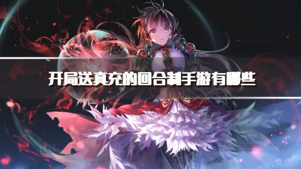 开局送真充的回合制手游有哪些？2026上线送充值的回合制游戏推荐