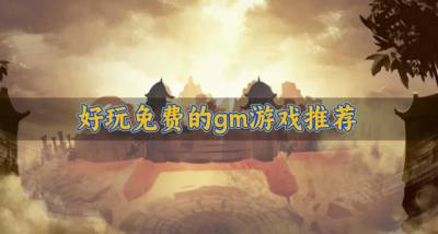 好玩免费的gm游戏推荐？2026不花钱的gm游戏有哪些汇总