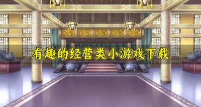 好玩有趣的经营类小游戏哪些?2026有趣的经营类小游戏下载排行榜