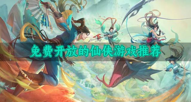 有哪些下载免费的仙侠游戏？2026免费开放的仙侠游戏推荐