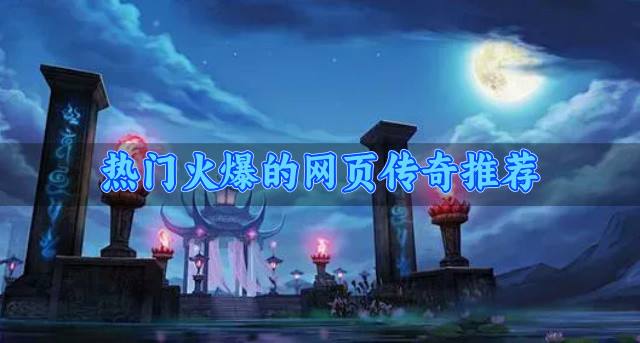 有没有近期火爆的网页传奇？2026热门火爆的网页传奇推荐