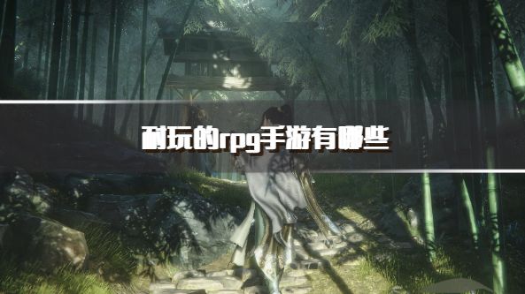 耐玩的rpg手游有哪些？2026值得长期玩的rpg游戏推荐