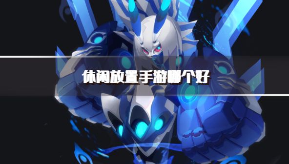休闲放置手游哪个好？2026好玩的休闲放置游戏推荐