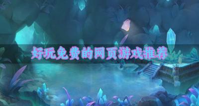 有没有什么网页游戏好玩？2026好玩免费的网页游戏推荐