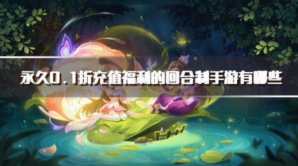 永久0.1折充值福利的回合制手游有哪些？20260.1折扣回合制充值手游下载精选