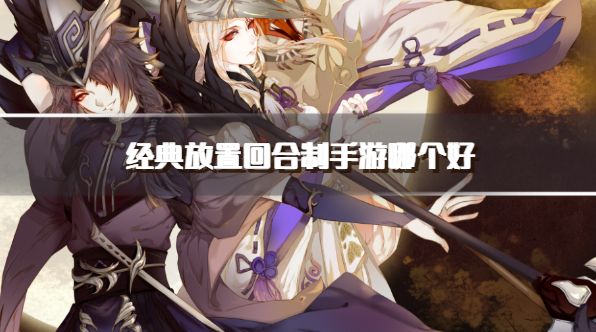 经典放置回合制手游哪个好？2026放置回合类手游推荐